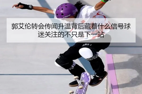郭艾伦转会传闻升温背后藏着什么信号球迷关注的不只是下一站 - pazhenren